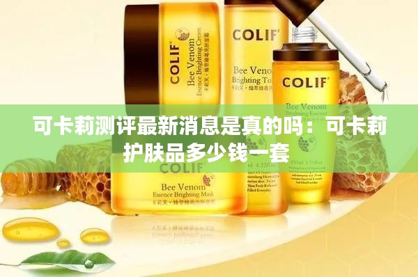 可卡莉测评最新消息是真的吗：可卡莉护肤品多少钱一套 