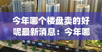 今年哪个楼盘卖的好呢最新消息：今年哪个城市房价涨得最多 