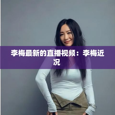 李梅最新的直播视频：李梅近况 