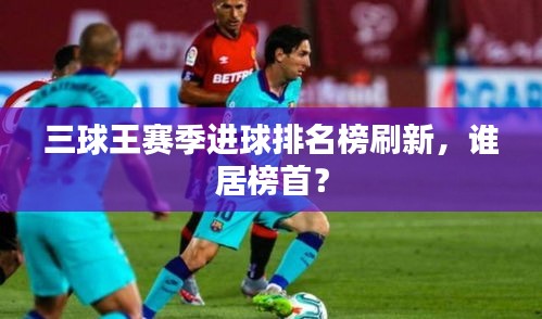 三球王赛季进球排名榜刷新，谁居榜首？