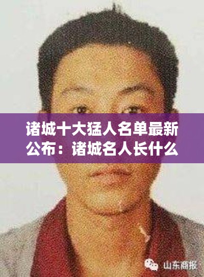 诸城十大猛人名单最新公布：诸城名人长什么样子 