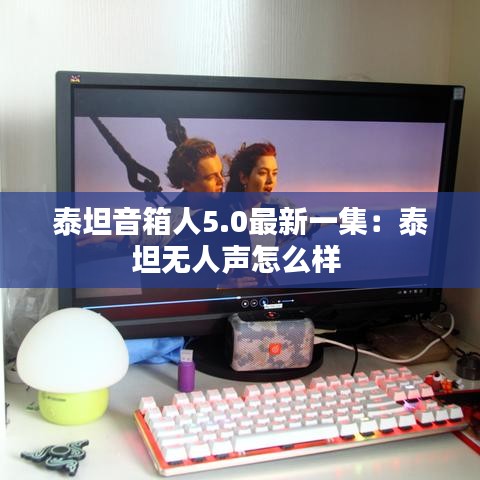 泰坦音箱人5.0最新一集：泰坦无人声怎么样 
