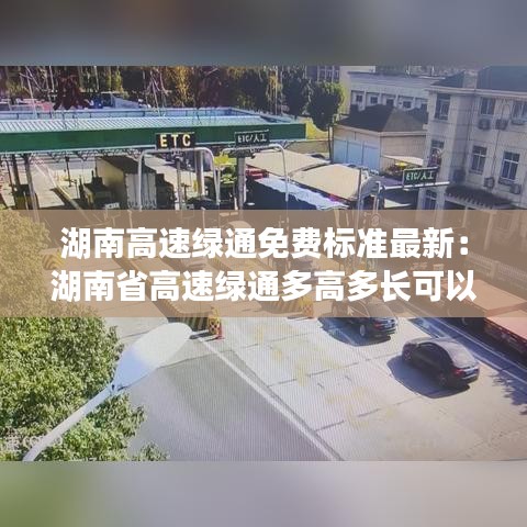 湖南高速绿通免费标准最新：湖南省高速绿通多高多长可以免费 