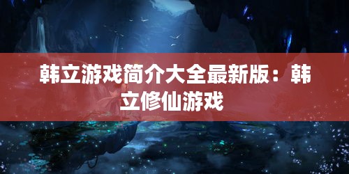 韩立游戏简介大全最新版：韩立修仙游戏 