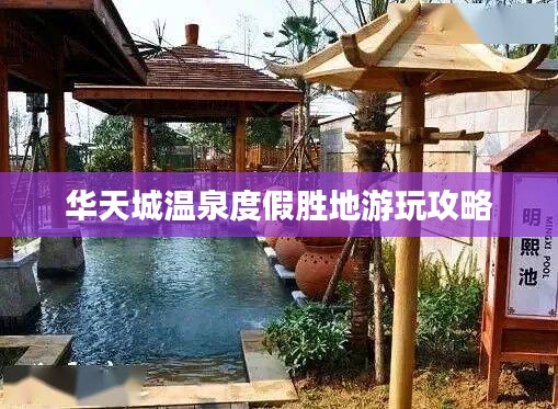 华天城温泉度假胜地游玩攻略