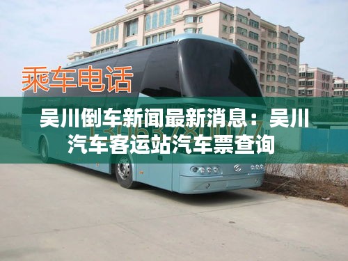 吴川倒车新闻最新消息：吴川汽车客运站汽车票查询 