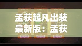 孟获起凡出装最新版：孟获有什么用 