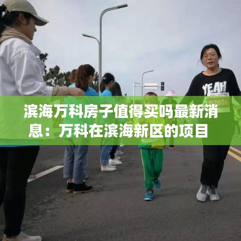 滨海万科房子值得买吗最新消息：万科在滨海新区的项目 