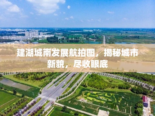 建湖城南发展航拍图，揭秘城市新貌，尽收眼底
