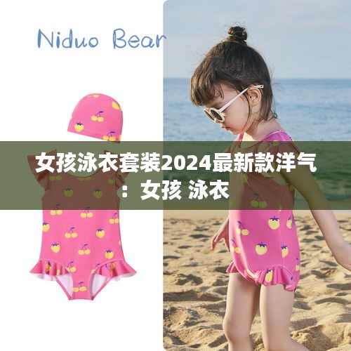 女孩泳衣套装2024最新款洋气：女孩 泳衣 