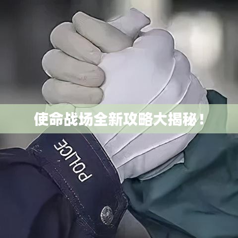 使命战场全新攻略大揭秘！