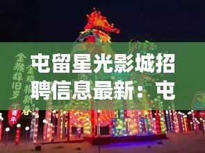 屯留星光影城招聘信息最新：屯留哪里有灯展 