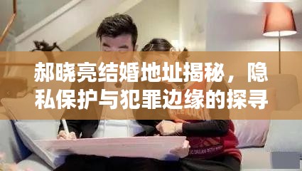 郝晓亮结婚地址揭秘，隐私保护与犯罪边缘的探寻