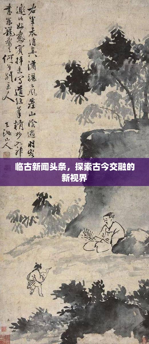 临古新闻头条，探索古今交融的新视界