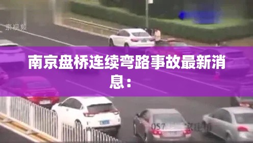 南京盘桥连续弯路事故最新消息： 