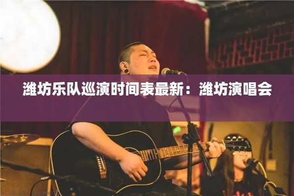 潍坊乐队巡演时间表最新：潍坊演唱会 