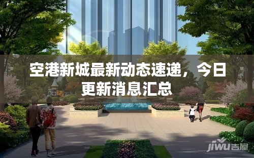 空港新城最新动态速递，今日更新消息汇总