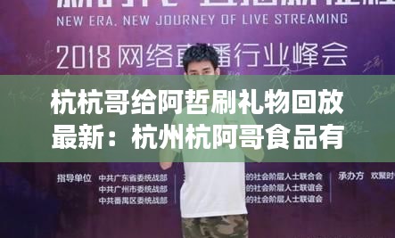 杭杭哥给阿哲刷礼物回放最新：杭州杭阿哥食品有限公司 