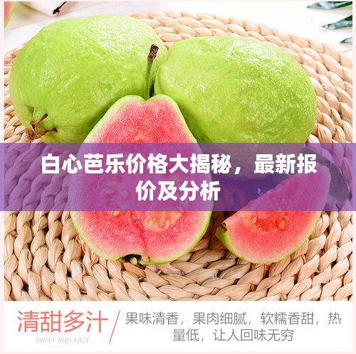 白心芭乐价格大揭秘，最新报价及分析