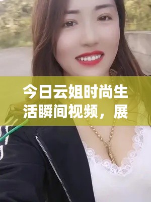 今日云姐时尚生活瞬间视频，展现美好时刻的魅力达人