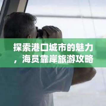 探索港口城市的魅力，海员靠岸旅游攻略全解析