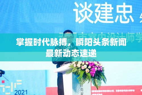 掌握时代脉搏，瞬阳头条新闻最新动态速递