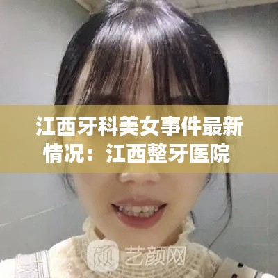 江西牙科美女事件最新情况：江西整牙医院 