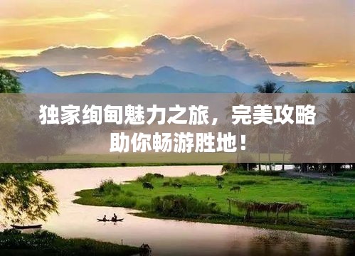 独家绚甸魅力之旅，完美攻略助你畅游胜地！