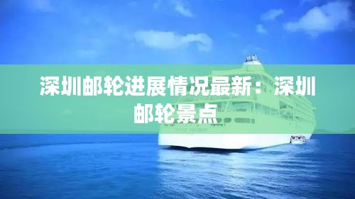 深圳邮轮进展情况最新：深圳邮轮景点 