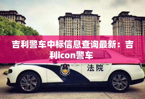 吉利警车中标信息查询最新：吉利icon警车 
