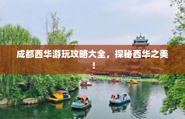 成都西华游玩攻略大全，探秘西华之美！