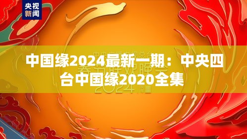 中国缘2024最新一期：中央四台中国缘2020全集 