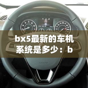 bx5最新的车机系统是多少：bx5导航怎么开 
