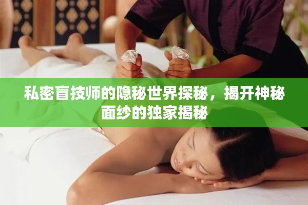 私密盲技师的隐秘世界探秘，揭开神秘面纱的独家揭秘