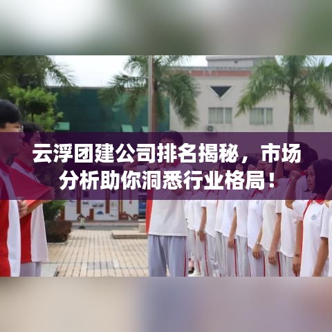 云浮团建公司排名揭秘，市场分析助你洞悉行业格局！