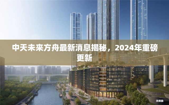 中天未来方舟最新消息揭秘，2024年重磅更新