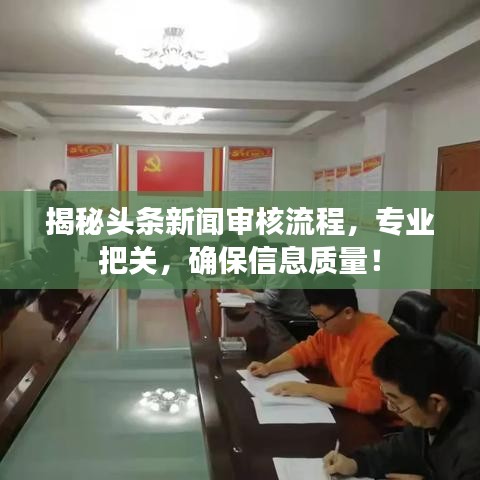 揭秘头条新闻审核流程，专业把关，确保信息质量！