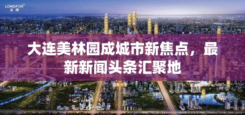 大连美林园成城市新焦点，最新新闻头条汇聚地