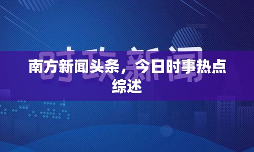 南方新闻头条，今日时事热点综述