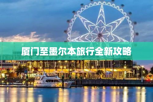 厦门至墨尔本旅行全新攻略
