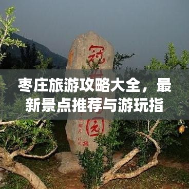 枣庄旅游攻略大全，最新景点推荐与游玩指南