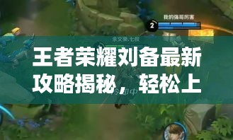 王者荣耀刘备最新攻略揭秘，轻松上分技巧与战术解析
