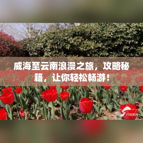 威海至云南浪漫之旅，攻略秘籍，让你轻松畅游！