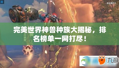 完美世界神兽种族大揭秘，排名榜单一网打尽！