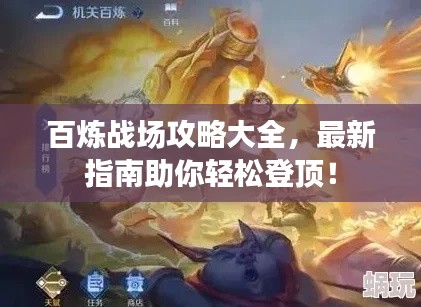百炼战场攻略大全，最新指南助你轻松登顶！