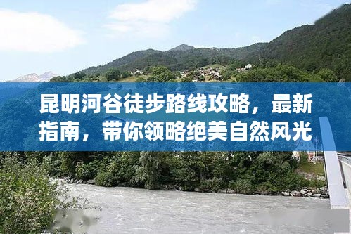 昆明河谷徒步路线攻略，最新指南，带你领略绝美自然风光