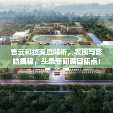 吉云科技深度解析，表现与影响揭秘，头条新闻瞩目焦点！