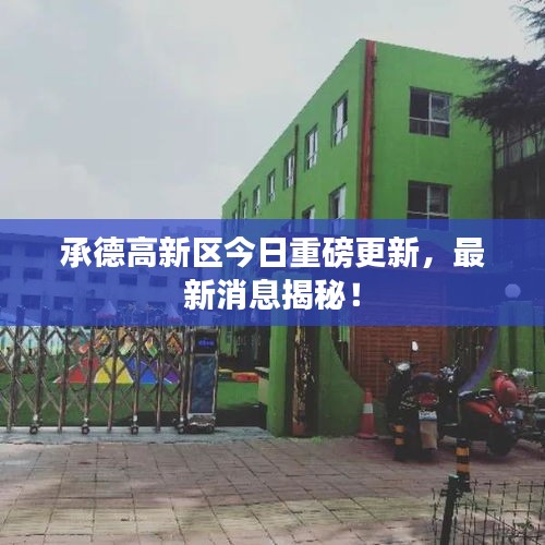 承德高新区今日重磅更新，最新消息揭秘！