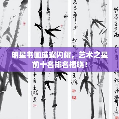 明星书画璀璨闪耀，艺术之星前十名排名揭晓！