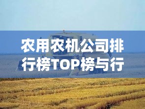 农用农机公司排行榜TOP榜与行业深度解析